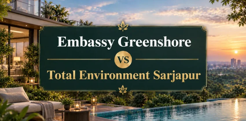 Embassy Greenshore vs Total Environment Sarjapur A Complete Buyer Comparison